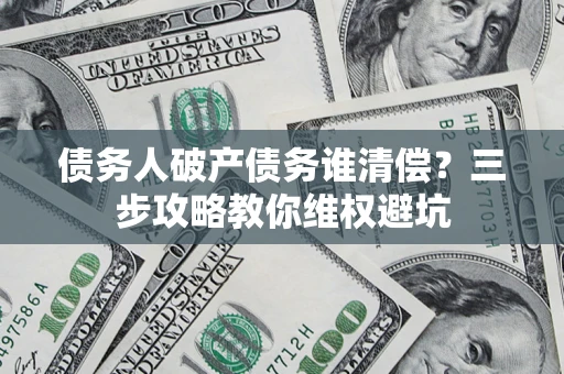 北京债务人破产债务谁清偿?三步攻略教你维权避坑 北京债务人破产债务谁清偿?三步攻略教你维权避坑