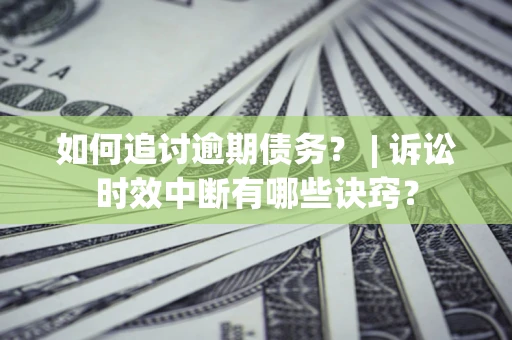 北京如何追讨逾期债务？ | 诉讼时效中断有哪些诀窍？