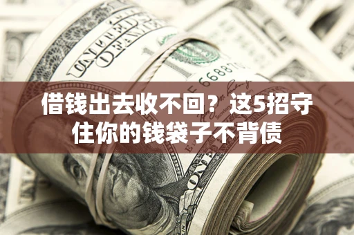 北京借钱出去收不回？这5招守住你的钱袋子不背债