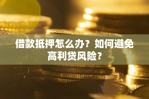 北京借款抵押怎么办？如何避免高利贷风险？