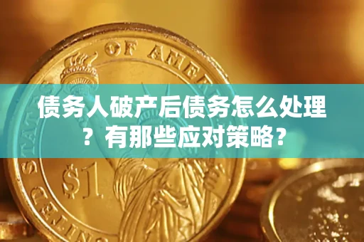 北京债务人破产后债务怎么处理？有那些应对策略？