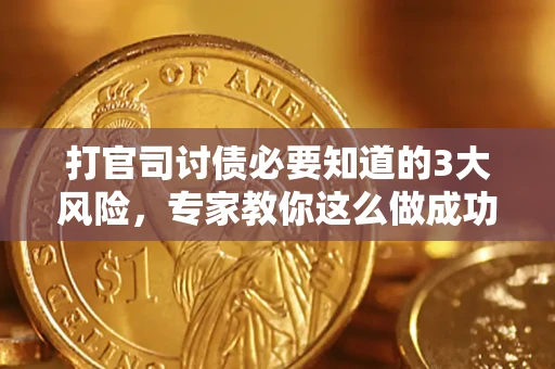 北京打官司讨债必要知道的3大风险，专家教你这么做成功率飙升