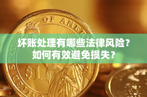 北京坏账处理有哪些法律风险？如何有效避免损失？
