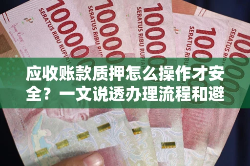 北京应收账款质押怎么操作才安全？一文说透办理流程和避险绝招