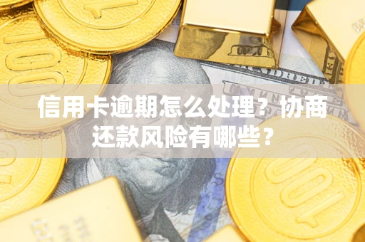北京信用卡逾期怎么处理？协商还款风险有哪些？